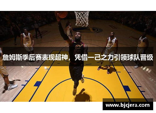 詹姆斯季后赛表现超神，凭借一己之力引领球队晋级