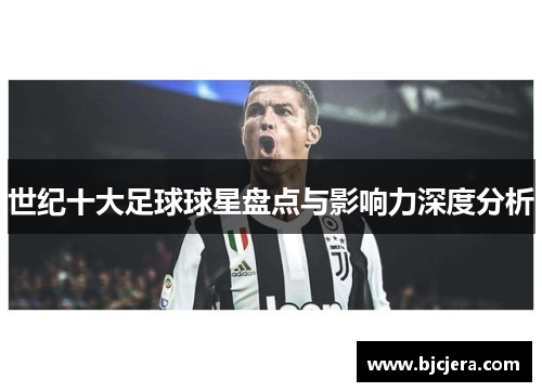 世纪十大足球球星盘点与影响力深度分析