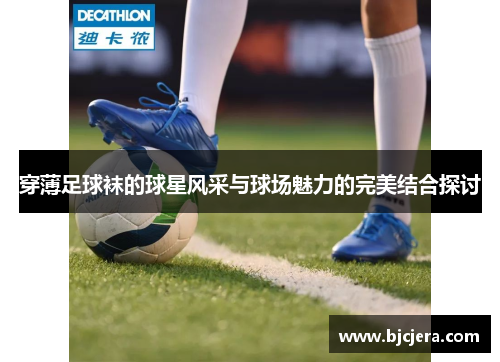 穿薄足球袜的球星风采与球场魅力的完美结合探讨