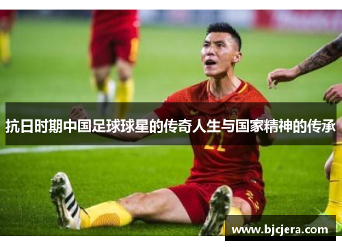 抗日时期中国足球球星的传奇人生与国家精神的传承