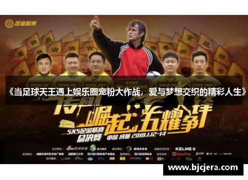 《当足球天王遇上娱乐圈宠粉大作战，爱与梦想交织的精彩人生》