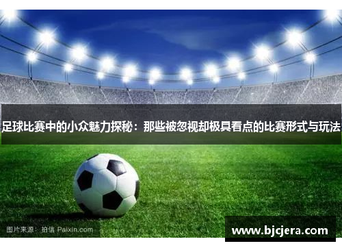 足球比赛中的小众魅力探秘：那些被忽视却极具看点的比赛形式与玩法