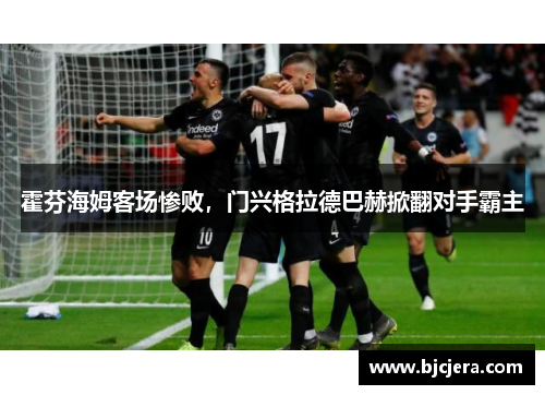 霍芬海姆客场惨败，门兴格拉德巴赫掀翻对手霸主