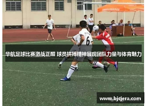 华航足球比赛激战正酣 球员拼搏精神展现团队力量与体育魅力