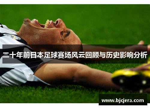 二十年前日本足球赛场风云回顾与历史影响分析
