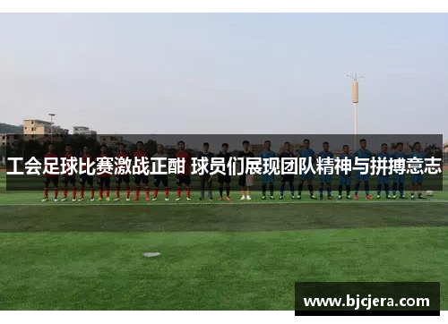 工会足球比赛激战正酣 球员们展现团队精神与拼搏意志