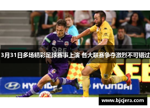 3月31日多场精彩足球赛事上演 各大联赛争夺激烈不可错过